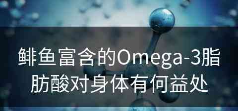 鲱鱼富含的Omega-3脂肪酸对身体有何益处